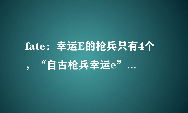 fate：幸运E的枪兵只有4个，“自古枪兵幸运e”只是个梗！