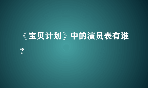 《宝贝计划》中的演员表有谁？