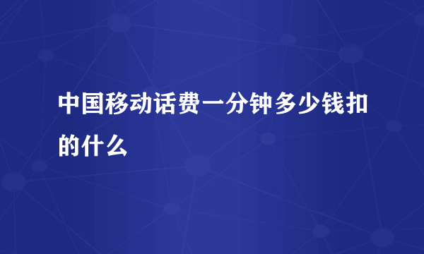 中国移动话费一分钟多少钱扣的什么