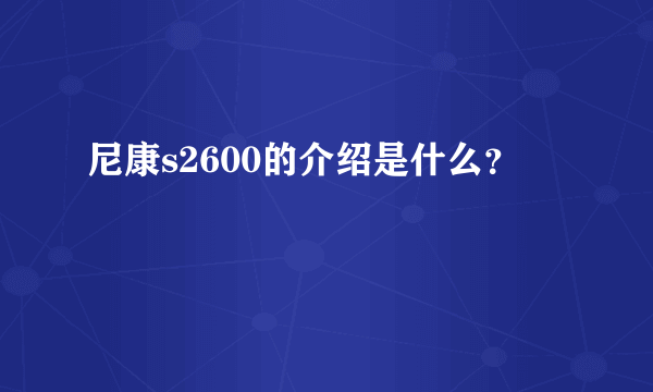 尼康s2600的介绍是什么？