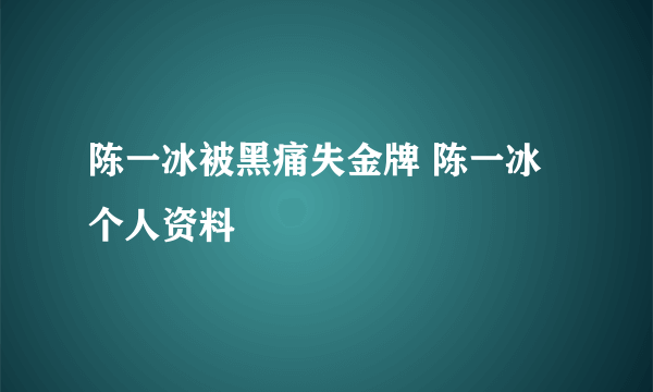 陈一冰被黑痛失金牌 陈一冰个人资料