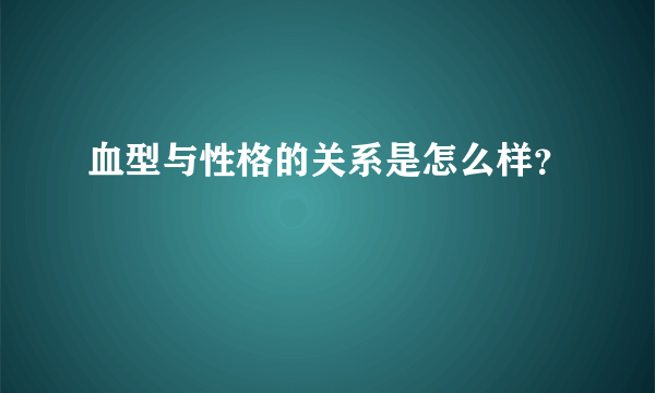 血型与性格的关系是怎么样？