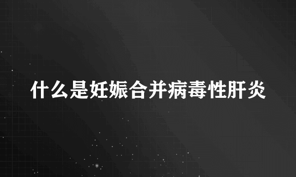 什么是妊娠合并病毒性肝炎