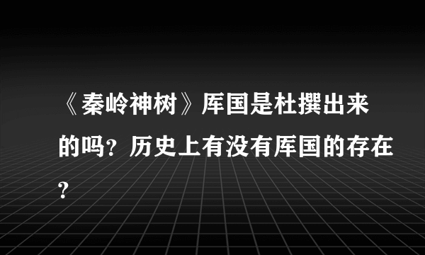 《秦岭神树》厍国是杜撰出来的吗？历史上有没有厍国的存在？