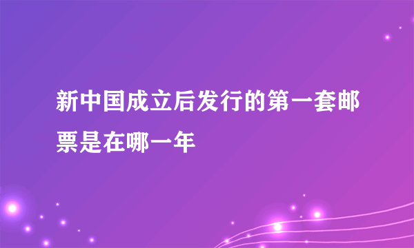 新中国成立后发行的第一套邮票是在哪一年