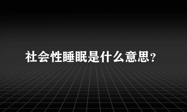 社会性睡眠是什么意思？