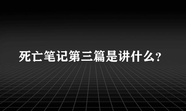 死亡笔记第三篇是讲什么？