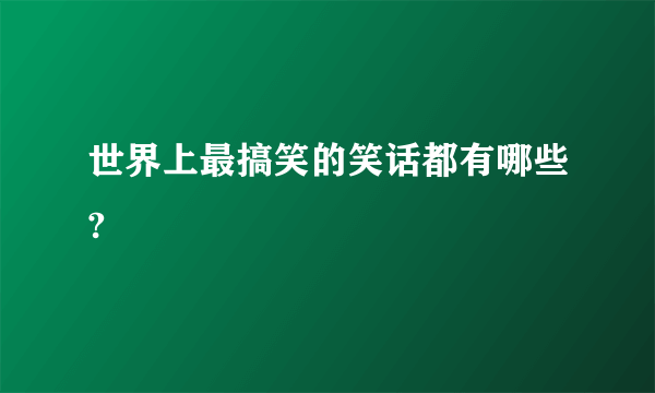 世界上最搞笑的笑话都有哪些?