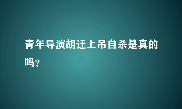 青年导演胡迁上吊自杀是真的吗？