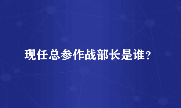 现任总参作战部长是谁？