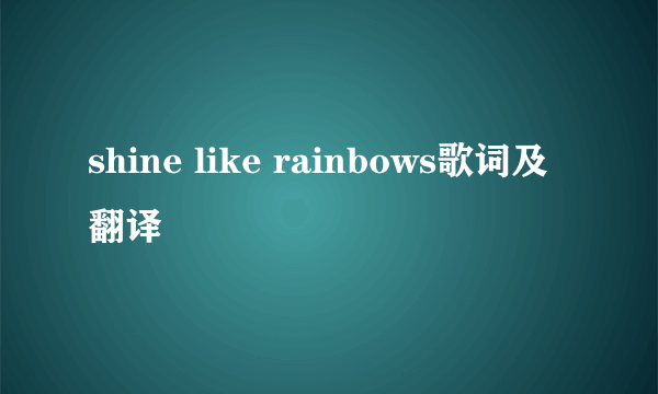 shine like rainbows歌词及翻译