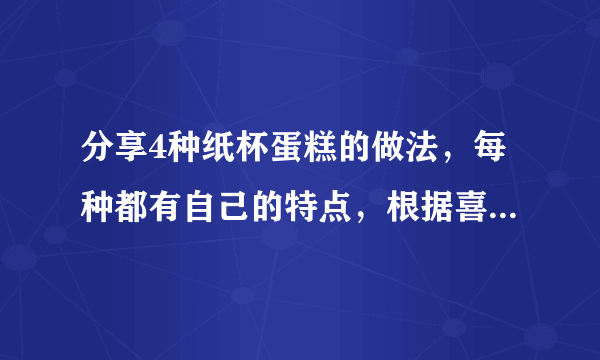 分享4种纸杯蛋糕的做法，每种都有自己的特点，根据喜好随意挑