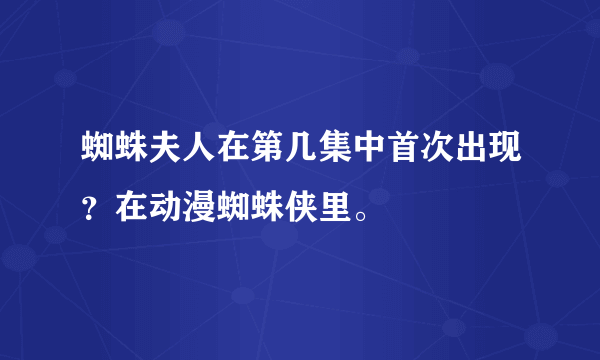 蜘蛛夫人在第几集中首次出现？在动漫蜘蛛侠里。