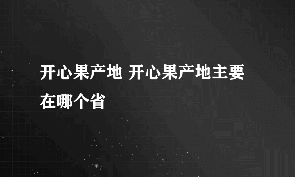 开心果产地 开心果产地主要在哪个省