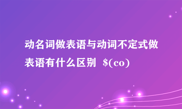 动名词做表语与动词不定式做表语有什么区别  $(co)