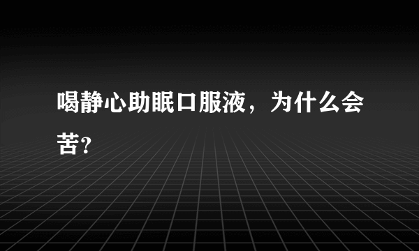 喝静心助眠口服液，为什么会苦？