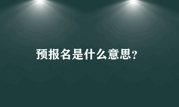 预报名是什么意思？