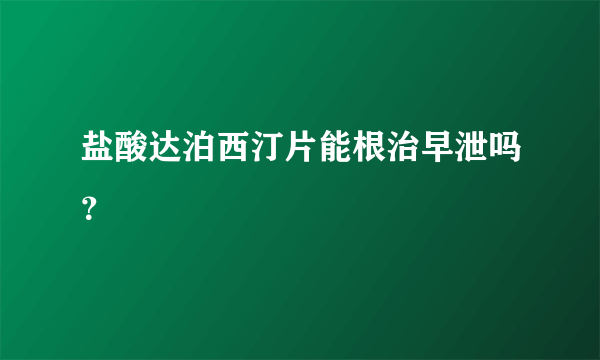 盐酸达泊西汀片能根治早泄吗？