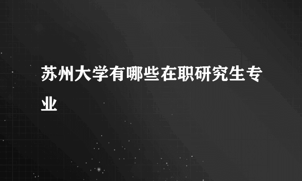 苏州大学有哪些在职研究生专业