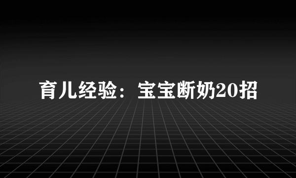 育儿经验：宝宝断奶20招