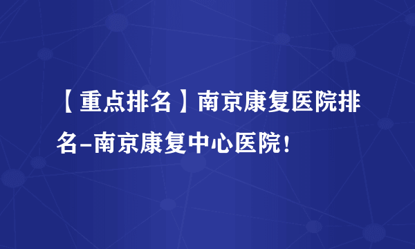 【重点排名】南京康复医院排名-南京康复中心医院！