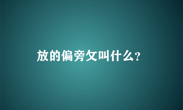 放的偏旁攵叫什么？