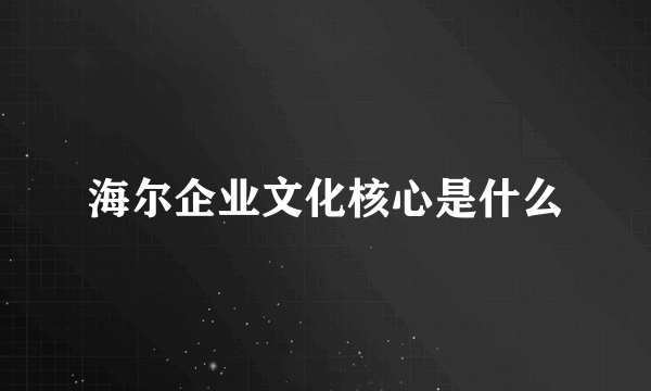 海尔企业文化核心是什么