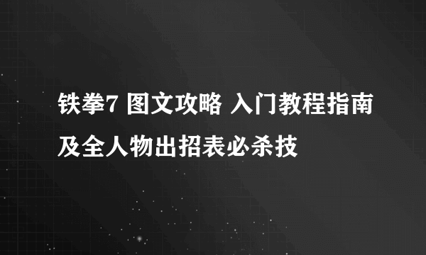 铁拳7 图文攻略 入门教程指南及全人物出招表必杀技