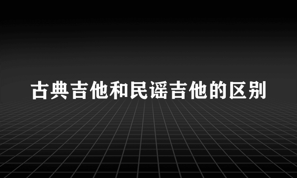 古典吉他和民谣吉他的区别