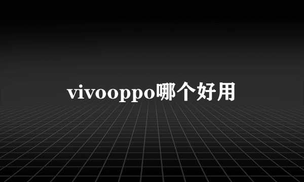 vivooppo哪个好用