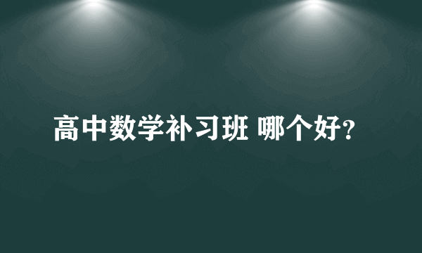 高中数学补习班 哪个好？