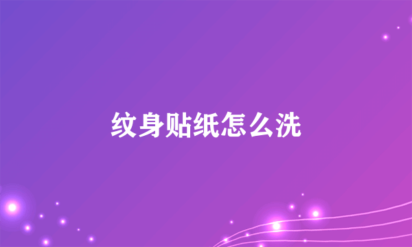 纹身贴纸怎么洗