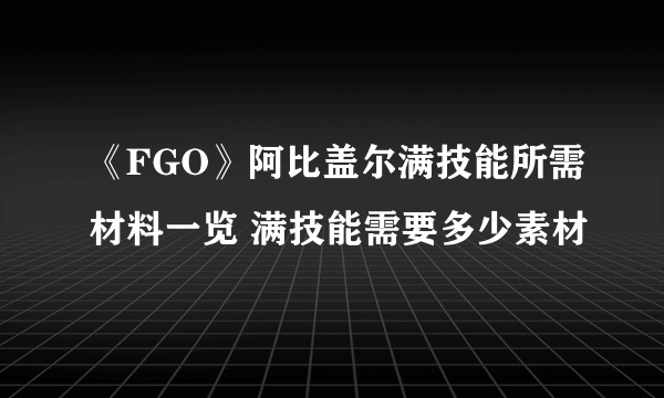 《FGO》阿比盖尔满技能所需材料一览 满技能需要多少素材