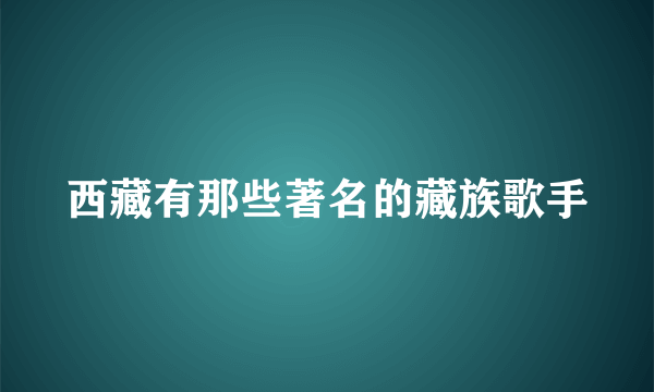 西藏有那些著名的藏族歌手