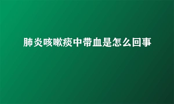 肺炎咳嗽痰中带血是怎么回事