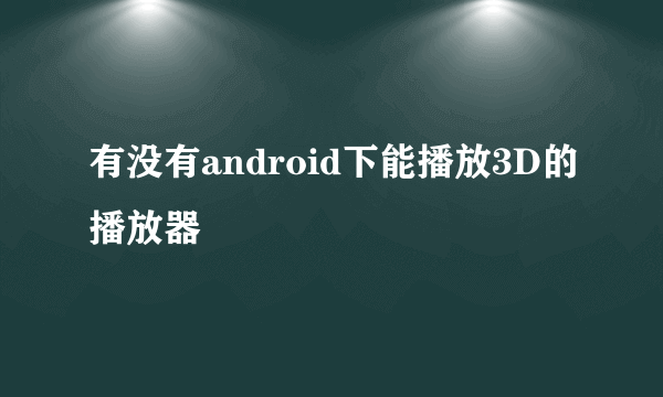 有没有android下能播放3D的播放器