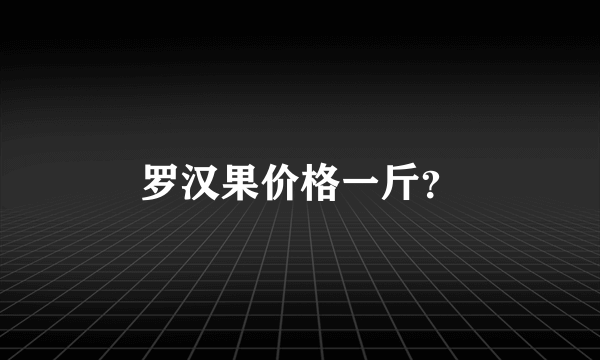 罗汉果价格一斤？