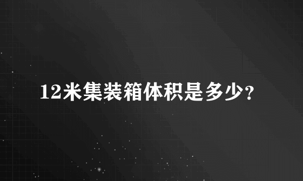 12米集装箱体积是多少？