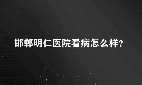 邯郸明仁医院看病怎么样？