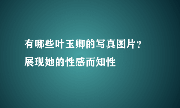 有哪些叶玉卿的写真图片？ 展现她的性感而知性