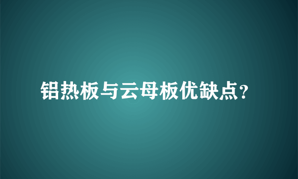 铝热板与云母板优缺点？