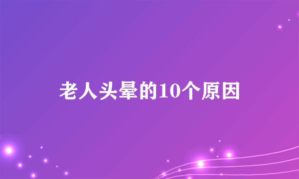 老人头晕的10个原因