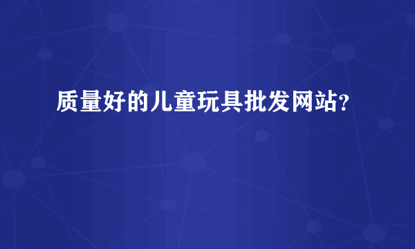 质量好的儿童玩具批发网站？