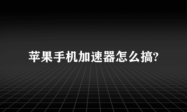 苹果手机加速器怎么搞?