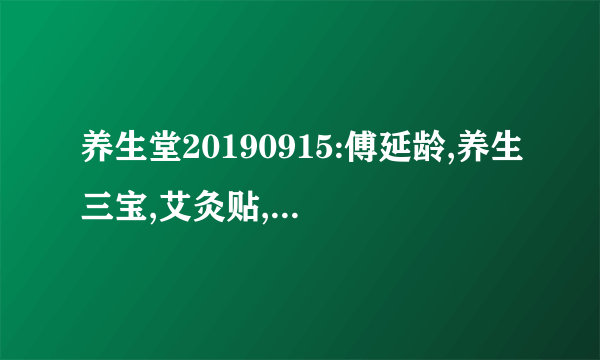 养生堂20190915:傅延龄,养生三宝,艾灸贴,竹叶,二十宝粥