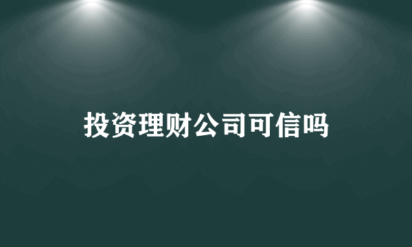 投资理财公司可信吗