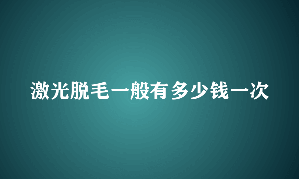 激光脱毛一般有多少钱一次