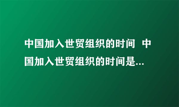 中国加入世贸组织的时间  中国加入世贸组织的时间是什么时候