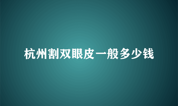 杭州割双眼皮一般多少钱