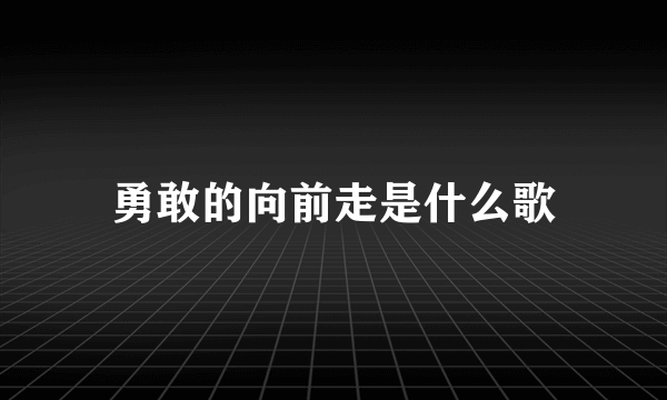 勇敢的向前走是什么歌